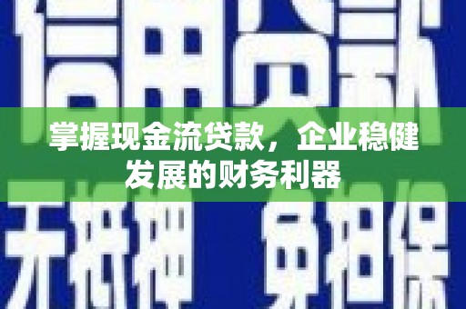 上街掌握现金流贷款，企业稳健发展的财务利器
