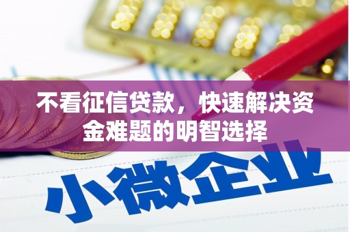上街不看征信贷款，快速解决资金难题的明智选择