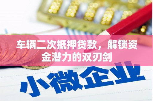 上街车辆二次抵押贷款，解锁资金潜力的双刃剑