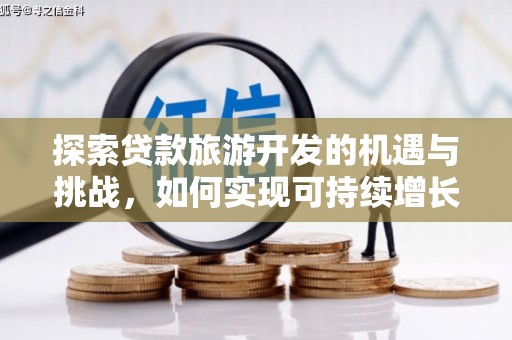 上街探索贷款旅游开发的机遇与挑战，如何实现可持续增长