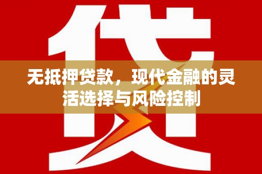 上街无抵押贷款，现代金融的灵活选择与风险控制