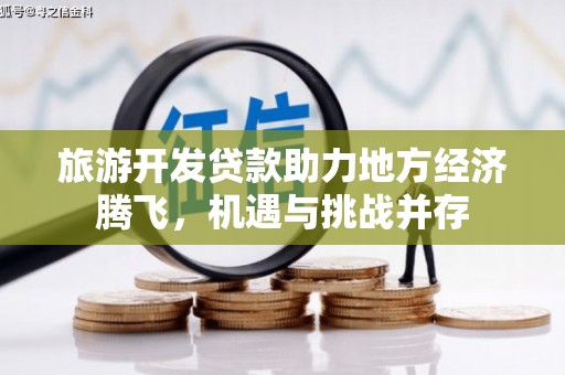 上街旅游开发贷款助力地方经济腾飞，机遇与挑战并存