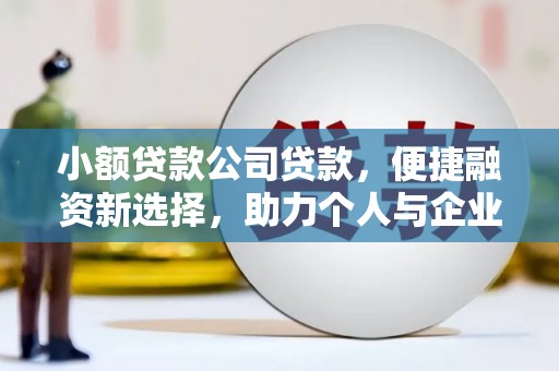 上街小额贷款公司贷款，便捷融资新选择，助力个人与企业成长