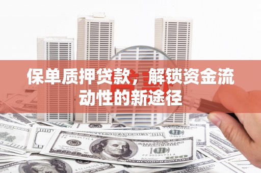 上街保单质押贷款，解锁资金流动性的新途径