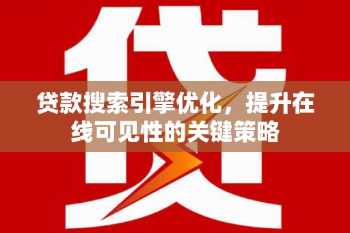 上街贷款搜索引擎优化，提升在线可见性的关键策略