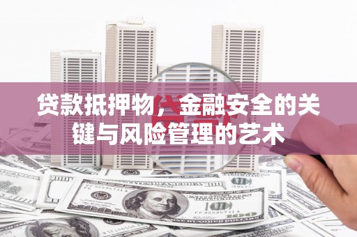 上街贷款抵押物，金融安全的关键与风险管理的艺术