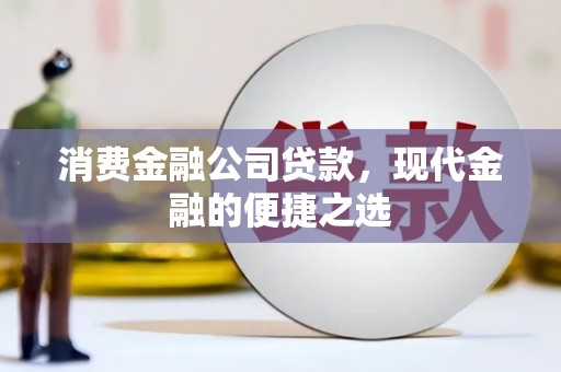 上街消费金融公司贷款，现代金融的便捷之选