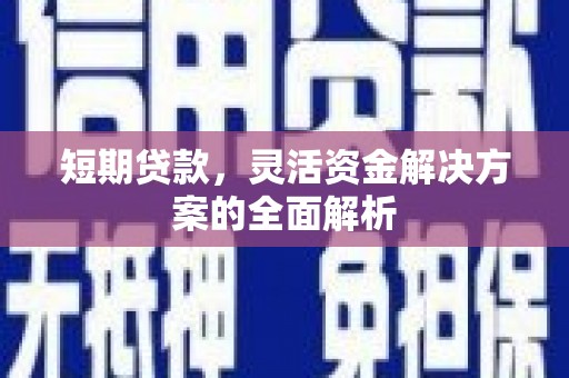 上街短期贷款，灵活资金解决方案的全面解析