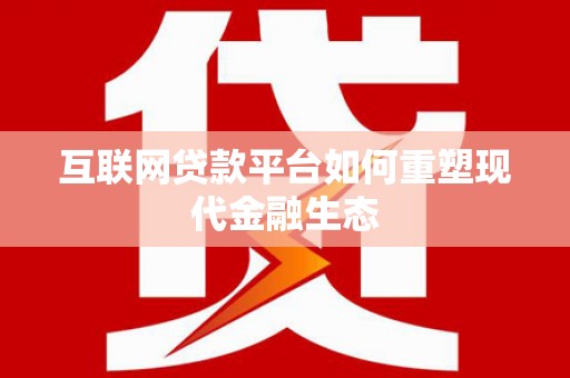 上街互联网贷款平台如何重塑现代金融生态