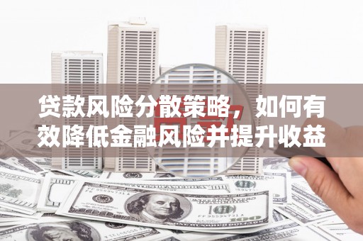 上街贷款风险分散策略，如何有效降低金融风险并提升收益