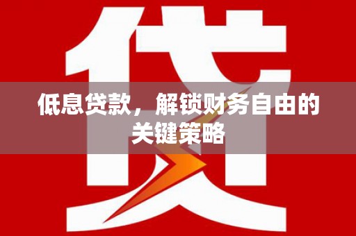上街低息贷款，解锁财务自由的关键策略