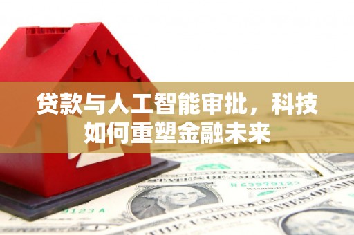 上街贷款与人工智能审批，科技如何重塑金融未来
