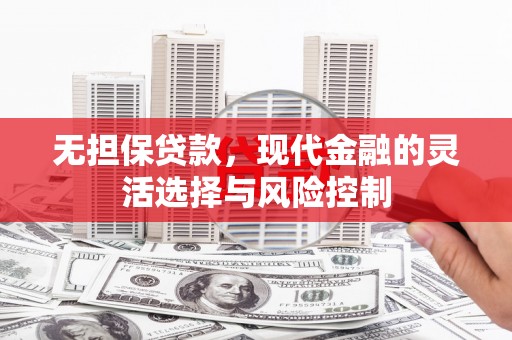 上街无担保贷款，现代金融的灵活选择与风险控制