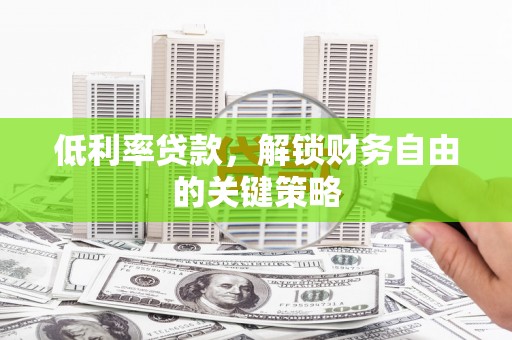 上街低利率贷款，解锁财务自由的关键策略