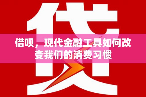 上街借呗，现代金融工具如何改变我们的消费习惯