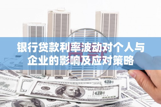 上街银行贷款利率波动对个人与企业的影响及应对策略