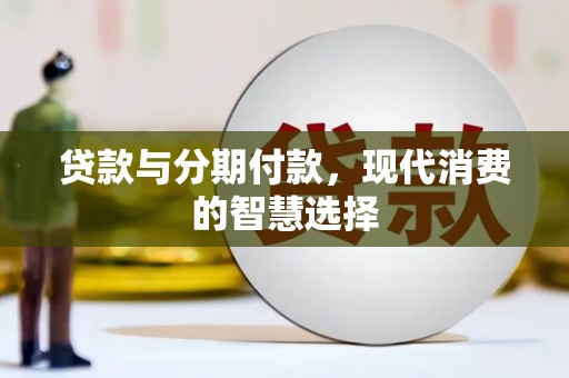 上街贷款与分期付款，现代消费的智慧选择
