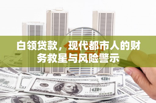 上街白领贷款，现代都市人的财务救星与风险警示