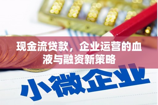 上街现金流贷款，企业运营的血液与融资新策略