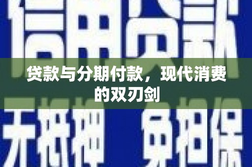 上街贷款与分期付款，现代消费的双刃剑