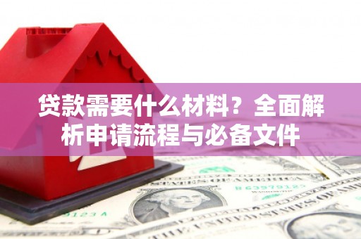 上街贷款需要什么材料？全面解析申请流程与必备文件