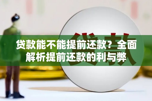 上街贷款能不能提前还款？全面解析提前还款的利与弊