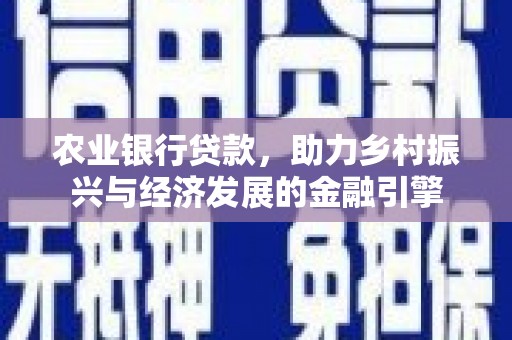 上街农业银行贷款，助力乡村振兴与经济发展的金融引擎