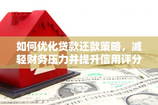 上街如何优化贷款还款策略，减轻财务压力并提升信用评分