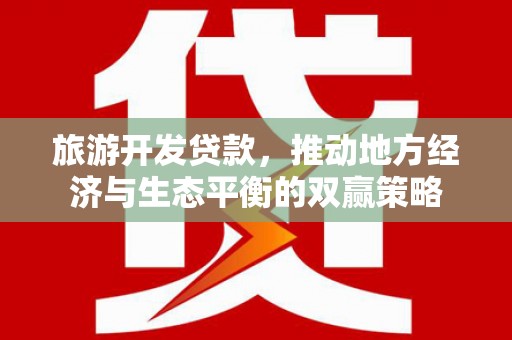 上街旅游开发贷款，推动地方经济与生态平衡的双赢策略