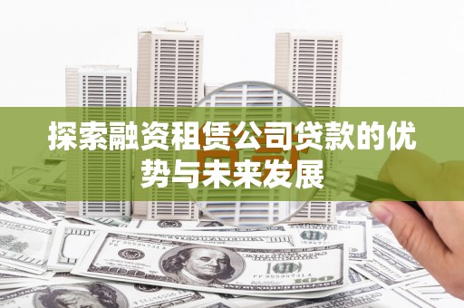 上街探索融资租赁公司贷款的优势与未来发展