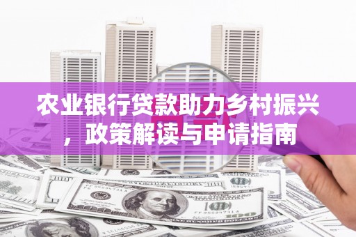 上街农业银行贷款助力乡村振兴，政策解读与申请指南