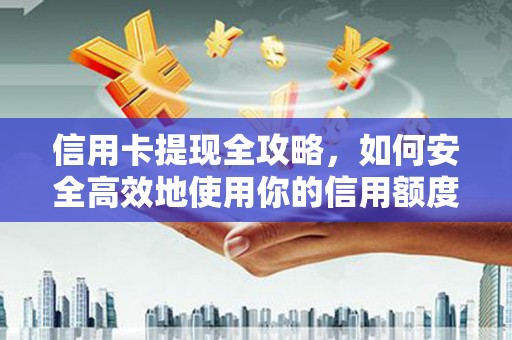 上街信用卡提现全攻略，如何安全高效地使用你的信用额度