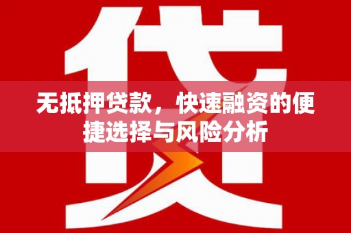 上街无抵押贷款，快速融资的便捷选择与风险分析