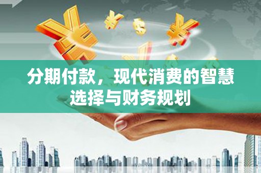 上街分期付款，现代消费的智慧选择与财务规划