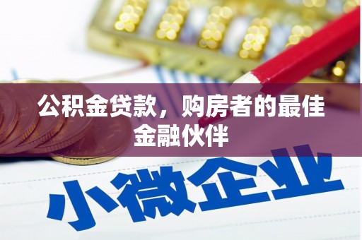 上街公积金贷款，购房者的最佳金融伙伴
