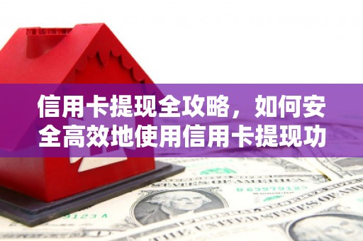 上街信用卡提现全攻略，如何安全高效地使用信用卡提现功能