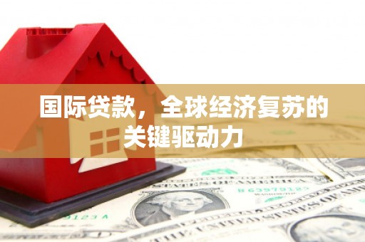 上街国际贷款，全球经济复苏的关键驱动力
