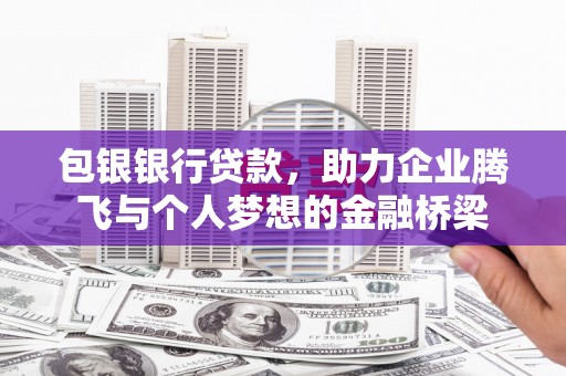 上街包银银行贷款，助力企业腾飞与个人梦想的金融桥梁