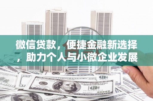 上街微信贷款，便捷金融新选择，助力个人与小微企业发展