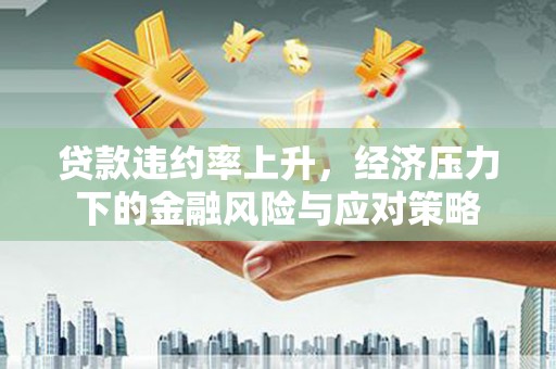 上街贷款违约率上升，经济压力下的金融风险与应对策略