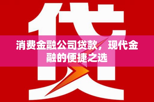 上街消费金融公司贷款，现代金融的便捷之选