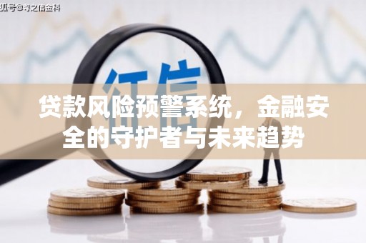 上街贷款风险预警系统，金融安全的守护者与未来趋势