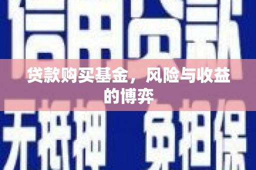 上街贷款购买基金，风险与收益的博弈