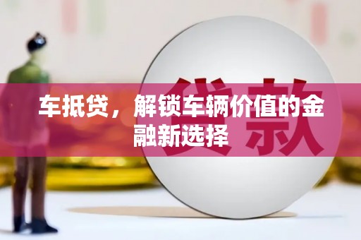 上街车抵贷，解锁车辆价值的金融新选择