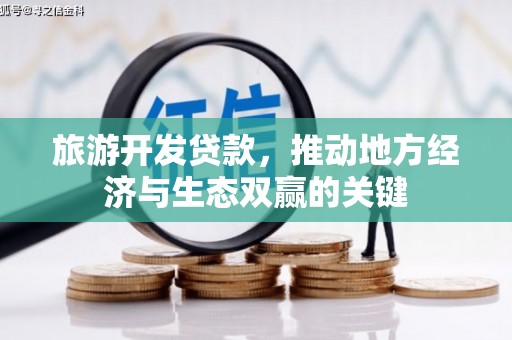 上街旅游开发贷款，推动地方经济与生态双赢的关键
