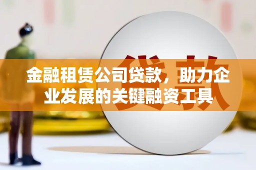 上街金融租赁公司贷款，助力企业发展的关键融资工具