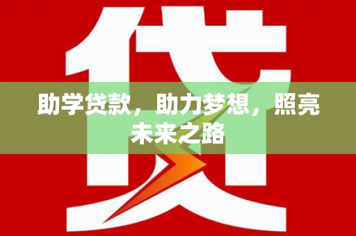 上街助学贷款，助力梦想，照亮未来之路