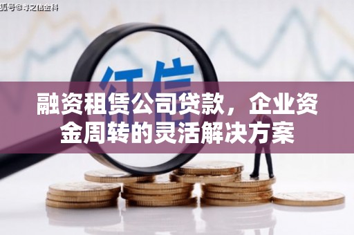 上街融资租赁公司贷款，企业资金周转的灵活解决方案