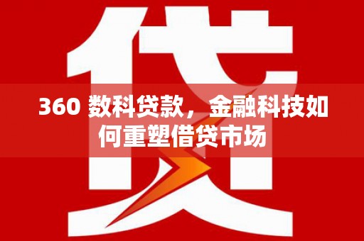 上街360 数科贷款，金融科技如何重塑借贷市场