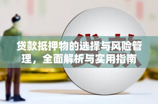 上街贷款抵押物的选择与风险管理，全面解析与实用指南